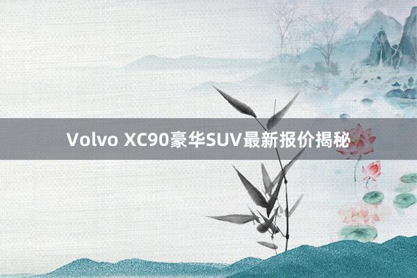 Volvo XC90豪华SUV最新报价揭秘